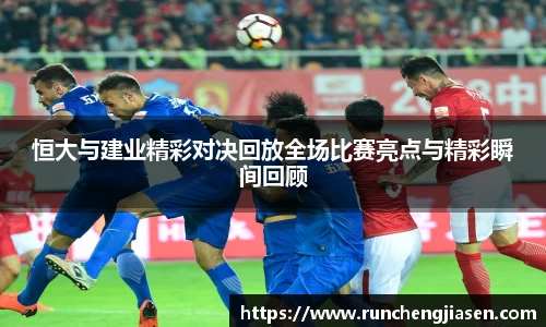 恒大与建业精彩对决回放全场比赛亮点与精彩瞬间回顾